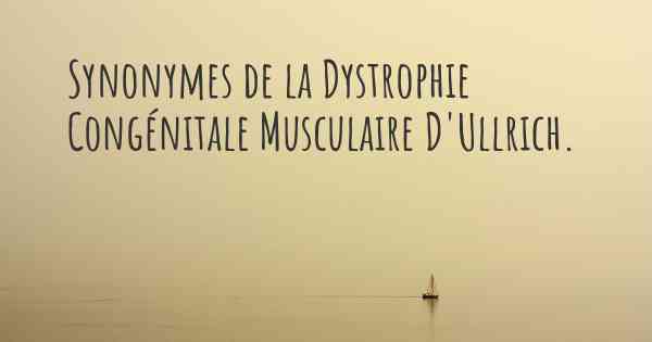 Synonymes de la Dystrophie Congénitale Musculaire D'Ullrich. 
