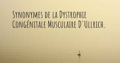 Synonymes de la Dystrophie Congénitale Musculaire D'Ullrich. 