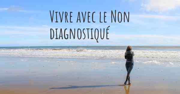 Vivre avec le Non diagnostiqué