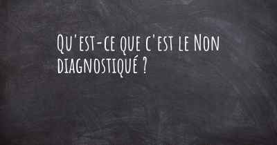 Qu'est-ce que c'est le Non diagnostiqué ?