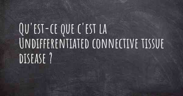 Qu'est-ce que c'est la Undifferentiated connective tissue disease ?