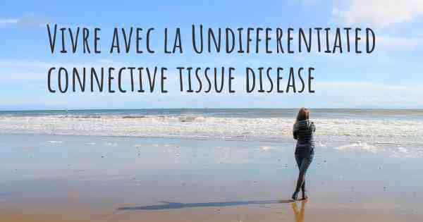 Vivre avec la Undifferentiated connective tissue disease