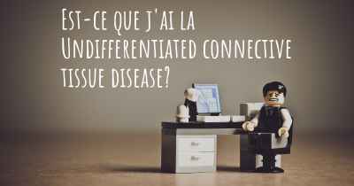 Est-ce que j'ai la Undifferentiated connective tissue disease?