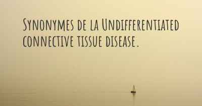 Synonymes de la Undifferentiated connective tissue disease. 