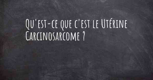 Qu'est-ce que c'est le Utérine Carcinosarcome ?