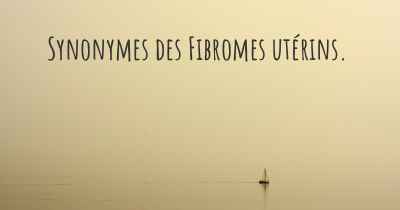 Synonymes des Fibromes utérins. 