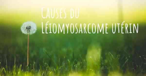 Causes du Léiomyosarcome utérin