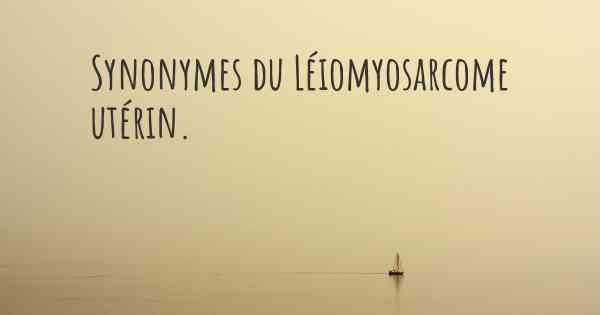 Synonymes du Léiomyosarcome utérin. 