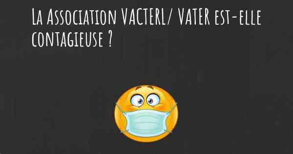 La Association VACTERL/ VATER est-elle contagieuse ?