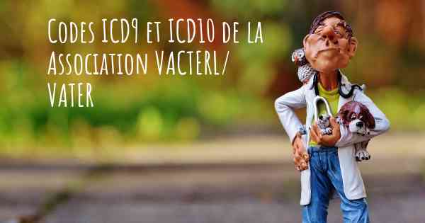 Codes ICD9 et ICD10 de la Association VACTERL/ VATER