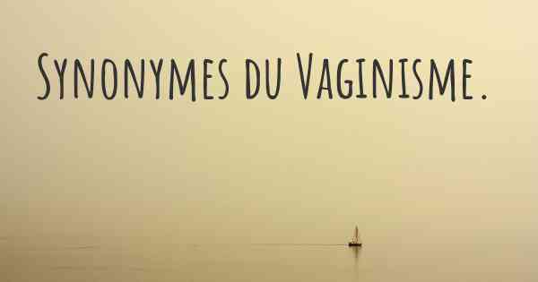 Synonymes du Vaginisme. 