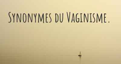 Synonymes du Vaginisme. 