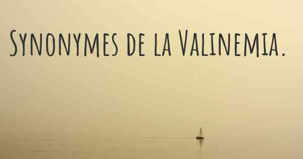 Synonymes de la Valinemia. 
