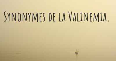 Synonymes de la Valinemia. 