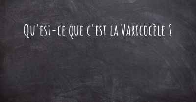 Qu'est-ce que c'est la Varicocèle ?