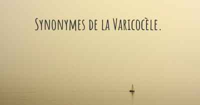 Synonymes de la Varicocèle. 