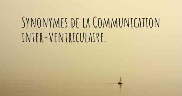 Synonymes de la Communication inter-ventriculaire. 