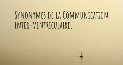 Synonymes de la Communication inter-ventriculaire. 