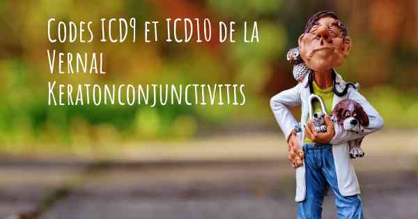 Codes ICD9 et ICD10 de la Vernal Keratonconjunctivitis