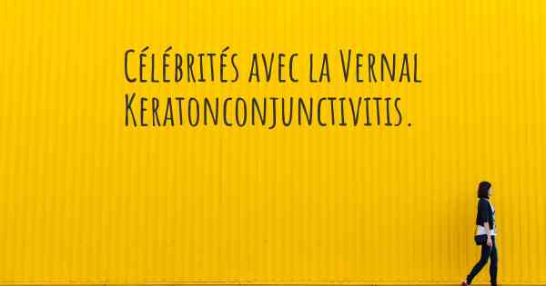 Célébrités avec la Vernal Keratonconjunctivitis. 
