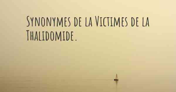 Synonymes de la Victimes de la Thalidomide. 