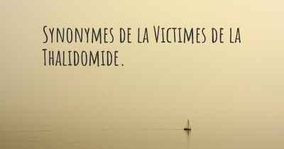 Synonymes de la Victimes de la Thalidomide. 