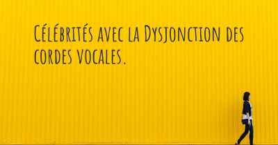 Célébrités avec la Dysjonction des cordes vocales. 