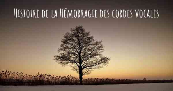 Histoire de la Hémorragie des cordes vocales