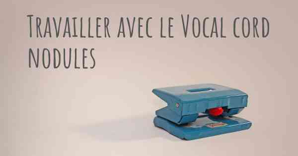 Travailler avec le Vocal cord nodules