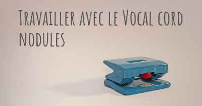 Travailler avec le Vocal cord nodules