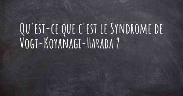 Qu'est-ce que c'est le Syndrome de Vogt-Koyanagi-Harada ?