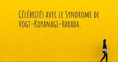 Célébrités avec le Syndrome de Vogt-Koyanagi-Harada. 