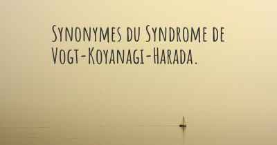 Synonymes du Syndrome de Vogt-Koyanagi-Harada. 
