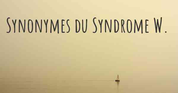 Synonymes du Syndrome W. 