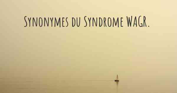 Synonymes du Syndrome WAGR. 