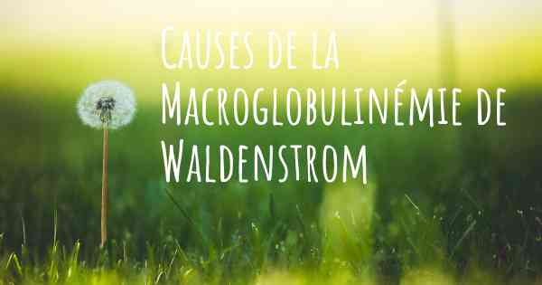 Causes de la Macroglobulinémie de Waldenstrom