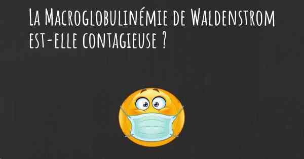 La Macroglobulinémie de Waldenstrom est-elle contagieuse ?
