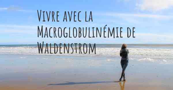 Vivre avec la Macroglobulinémie de Waldenstrom