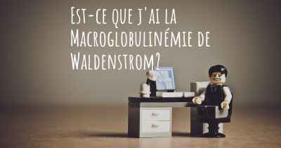 Est-ce que j'ai la Macroglobulinémie de Waldenstrom?