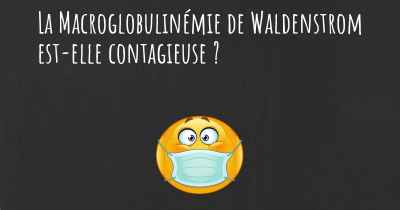 La Macroglobulinémie de Waldenstrom est-elle contagieuse ?