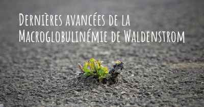 Dernières avancées de la Macroglobulinémie de Waldenstrom