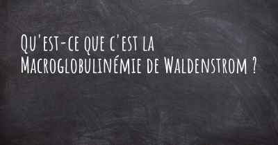 Qu'est-ce que c'est la Macroglobulinémie de Waldenstrom ?