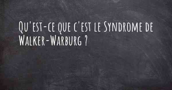 Qu'est-ce que c'est le Syndrome de Walker-Warburg ?