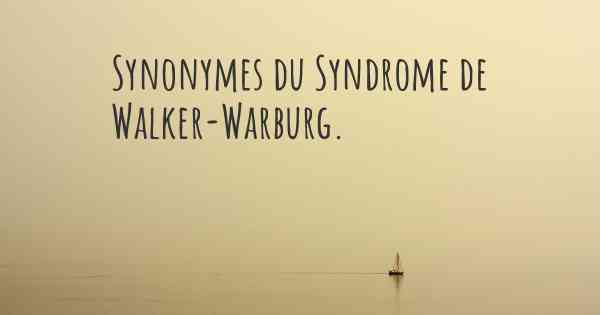 Synonymes du Syndrome de Walker-Warburg. 