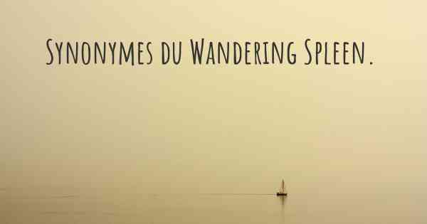 Synonymes du Wandering Spleen. 