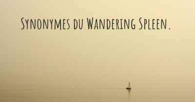Synonymes du Wandering Spleen. 