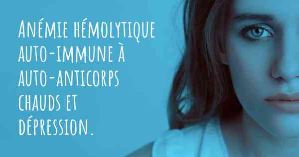 Anémie hémolytique auto-immune à auto-anticorps chauds et dépression. 
