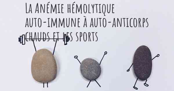 La Anémie hémolytique auto-immune à auto-anticorps chauds et les sports