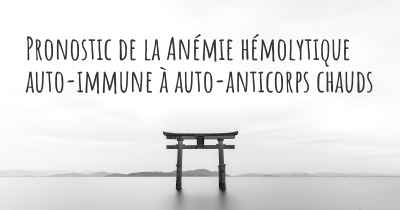 Pronostic de la Anémie hémolytique auto-immune à auto-anticorps chauds