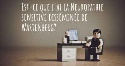 Est-ce que j'ai la Neuropathie sensitive disséminée de Wartenberg?